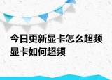 今日更新顯卡怎么超頻 顯卡如何超頻