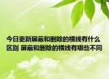 今日更新屏蔽和刪除的橫線有什么區(qū)別 屏蔽和刪除的橫線有哪些不同