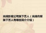 光線影視公司旗下藝人（光線傳媒旗下藝人有哪些簡介介紹）