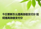 今日更新怎么提高微信支付分 如何提高微信支付分