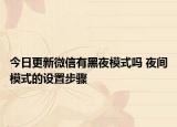 今日更新微信有黑夜模式嗎 夜間模式的設(shè)置步驟