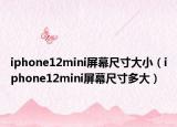 iphone12mini屏幕尺寸大?。╥phone12mini屏幕尺寸多大）