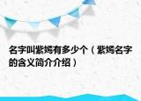 名字叫紫嫣有多少個(gè)（紫嫣名字的含義簡(jiǎn)介介紹）