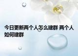 今日更新兩個人怎么建群 兩個人如何建群