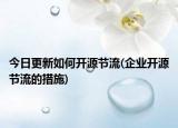 今日更新如何開源節(jié)流(企業(yè)開源節(jié)流的措施)