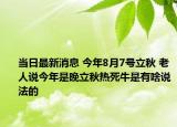 當(dāng)日最新消息 今年8月7號立秋 老人說今年是晚立秋熱死牛是有啥說法的