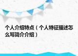 個(gè)人介紹特點(diǎn)（個(gè)人特征描述怎么寫簡(jiǎn)介介紹）