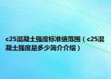c25混凝土強(qiáng)度標(biāo)準(zhǔn)值范圍（c25混凝土強(qiáng)度是多少簡(jiǎn)介介紹）