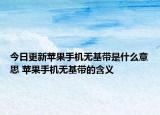 今日更新蘋果手機無基帶是什么意思 蘋果手機無基帶的含義