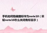 手機如何隱藏圖標華為note10（榮耀note10怎么關閉角標顯示）