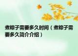 煮粽子需要多久時間（煮粽子需要多久簡介介紹）