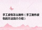 手工皮包怎么制作（手工制作皮包的方法簡(jiǎn)介介紹）