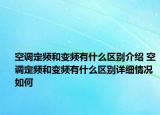 空調(diào)定頻和變頻有什么區(qū)別介紹 空調(diào)定頻和變頻有什么區(qū)別詳細情況如何