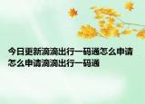 今日更新滴滴出行一碼通怎么申請 怎么申請滴滴出行一碼通