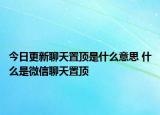 今日更新聊天置頂是什么意思 什么是微信聊天置頂