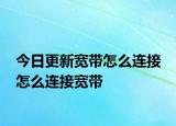 今日更新寬帶怎么連接 怎么連接寬帶