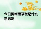 今日更新預(yù)錄取是什么意思啊