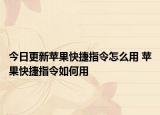 今日更新蘋果快捷指令怎么用 蘋果快捷指令如何用