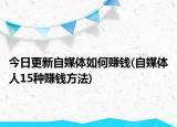 今日更新自媒體如何賺錢(自媒體人15種賺錢方法)