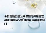今日更新微信公眾號如何開啟留言功能 微信公眾號開啟留言功能的竅門