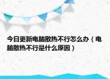 今日更新電腦散熱不行怎么辦（電腦散熱不行是什么原因）