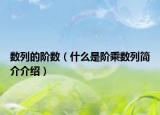 數(shù)列的階數(shù)（什么是階乘數(shù)列簡(jiǎn)介介紹）