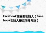 Facebook的主要創(chuàng)始人（Facebook創(chuàng)始人是誰簡介介紹）