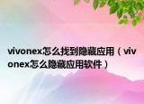 vivonex怎么找到隱藏應用（vivonex怎么隱藏應用軟件）