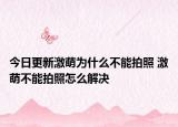 今日更新激萌為什么不能拍照 激萌不能拍照怎么解決