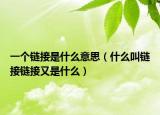 一個鏈接是什么意思（什么叫鏈接鏈接又是什么）