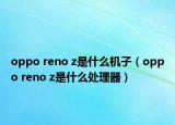 oppo reno z是什么機子（oppo reno z是什么處理器）