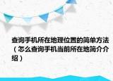 查詢手機(jī)所在地理位置的簡(jiǎn)單方法（怎么查詢手機(jī)當(dāng)前所在地簡(jiǎn)介介紹）