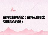 星情歌曲周杰倫（星情花園哪里有周杰倫的呀）