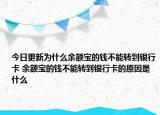 今日更新為什么余額寶的錢不能轉(zhuǎn)到銀行卡 余額寶的錢不能轉(zhuǎn)到銀行卡的原因是什么