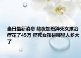 當日最新消息 熬夜加班猝死女孩治療花了45萬 猝死女孩是哪里人多大了