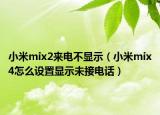 小米mix2來電不顯示（小米mix4怎么設(shè)置顯示未接電話）