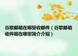 谷歌郵箱在哪里收郵件（谷歌郵箱收件箱在哪里簡介介紹）