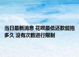 當(dāng)日最新消息 花唄最低還款能拖多久 沒有次數(shù)進(jìn)行限制