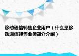 移動通信轉售企業(yè)用戶（什么是移動通信轉售業(yè)務簡介介紹）