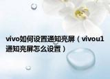 vivo如何設置通知亮屏（vivou1通知亮屏怎么設置）