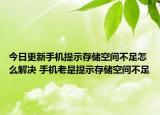 今日更新手機提示存儲空間不足怎么解決 手機老是提示存儲空間不足