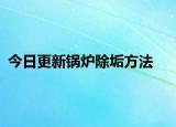 今日更新鍋爐除垢方法