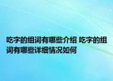 吃字的組詞有哪些介紹 吃字的組詞有哪些詳細(xì)情況如何