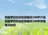祝福學校校慶的祝福語100字介紹 祝福學校校慶的祝福語100字詳細情況如何
