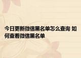 今日更新微信黑名單怎么查詢 如何查看微信黑名單
