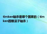 timken軸承是哪個國家的（timken圓錐滾子軸承）