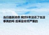 當日最新消息 網(wǎng)貸8年沒還了也沒事真的嗎 后果是非常嚴重的