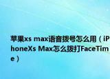 蘋果xs max語音撥號怎么用（iPhoneXs Max怎么撥打FaceTime）