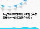 24g無(wú)線和藍(lán)牙有什么區(qū)別（關(guān)于藍(lán)牙和24G的區(qū)別簡(jiǎn)介介紹）