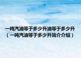 一噸汽油等于多少升油等于多少升（一噸汽油等于多少升簡(jiǎn)介介紹）